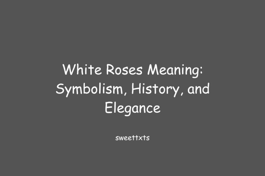 White Roses Meaning: Symbolism, History, and Elegance