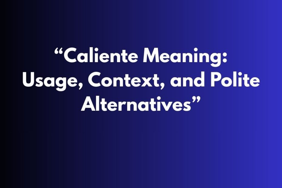 “Caliente Meaning: Usage, Context, and Polite Alternatives”